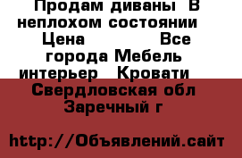 Продам диваны. В неплохом состоянии. › Цена ­ 15 000 - Все города Мебель, интерьер » Кровати   . Свердловская обл.,Заречный г.